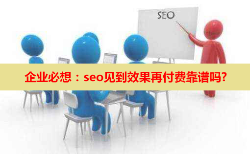 企業(yè)必想：seo見到效果再付費靠譜嗎?