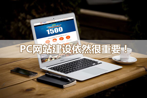 PC網(wǎng)站建設(shè)對企業(yè)網(wǎng)絡(luò)營銷依然重要！