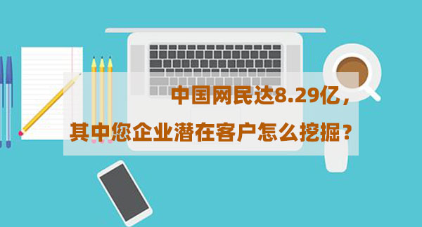中國(guó)網(wǎng)民達(dá)8.29億，其中您企業(yè)潛在客戶怎么挖掘？